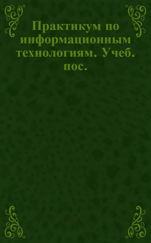 Практикум по информационным технологиям. Учеб. пос.
