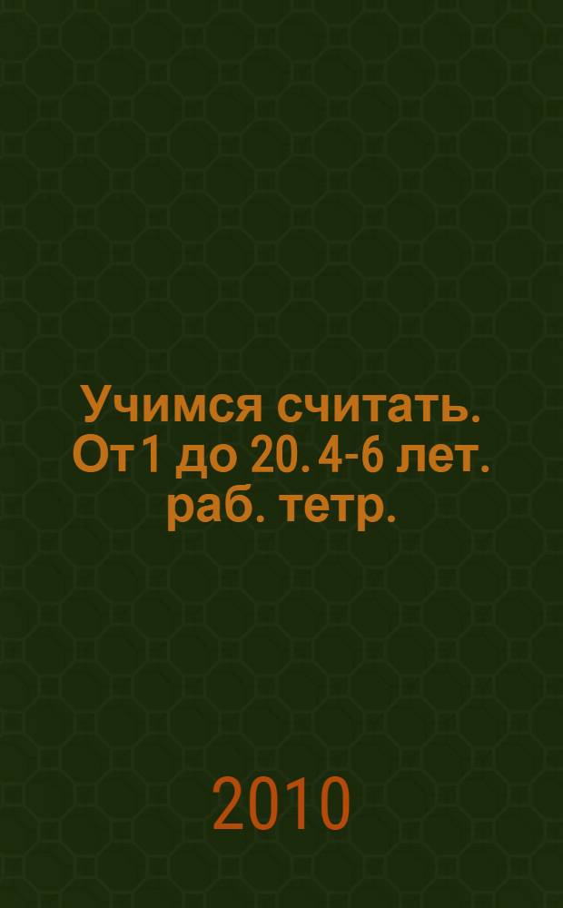 Учимся считать. От 1 до 20. 4-6 лет. раб. тетр.