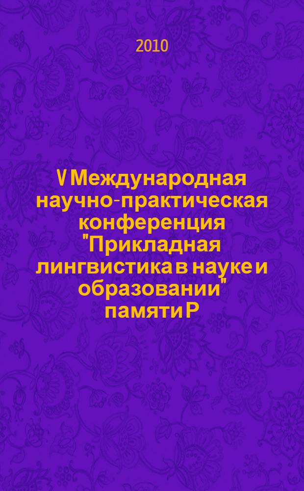 V Международная научно-практическая конференция "Прикладная лингвистика в науке и образовании" памяти Р. Г. Пиотровского (1922-2009), 25-26 марта 2010, Санкт-Петербург : материалы