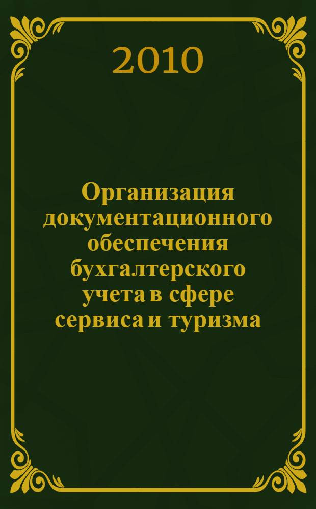 Организация документационного обеспечения бухгалтерского учета в сфере сервиса и туризма : учебное пособие для студентов высших учебных заведений, обучающихся по специальностям 100101.65 "Сервис", 100103.65 "Социально-культурный сервис и туризм", 100201.65 "Туризм"