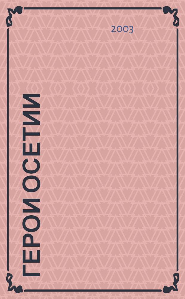 Герои Осетии : (к 100-летию со дня рождения И.А. Плиева, Г.И. Хетагурова, Х.-У.Д. Мамсурова) : библиографический указатель