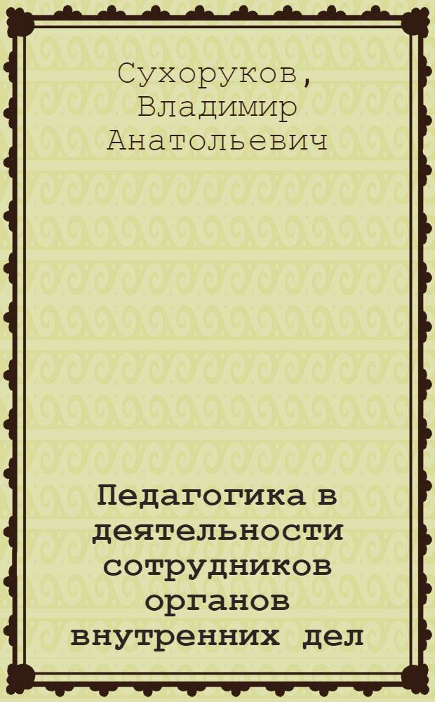 Педагогика в деятельности сотрудников органов внутренних дел : учебное пособие : для курсантов, слушателей и сотрудников органов внутренних дел