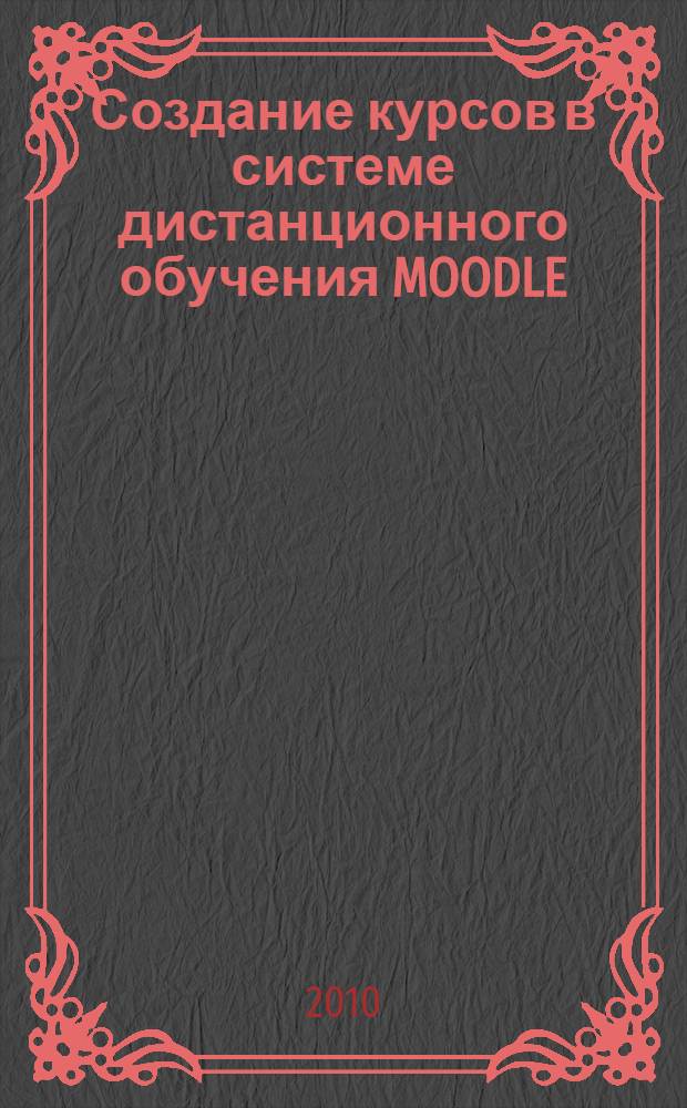Создание курсов в системе дистанционного обучения MOODLE (для области медицинского образования) : учебно-методическое пособие
