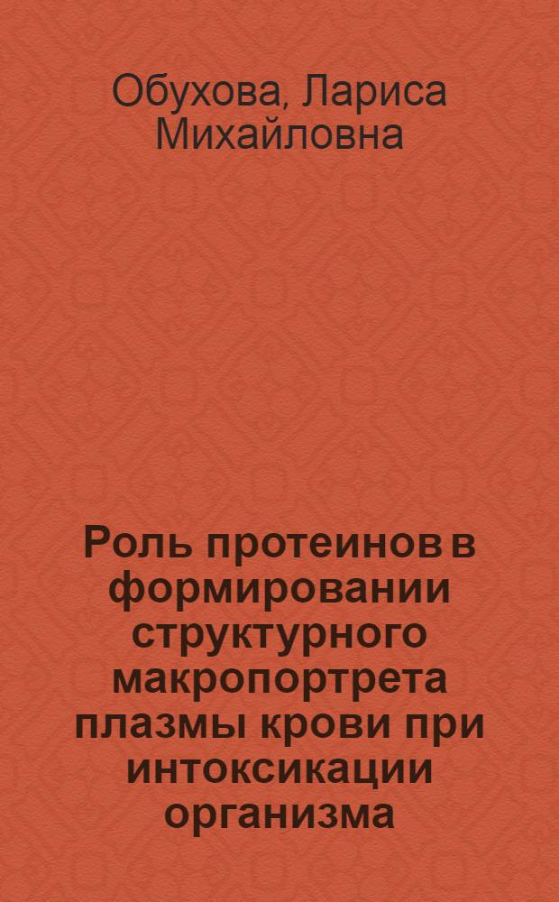Роль протеинов в формировании структурного макропортрета плазмы крови при интоксикации организма : автореферат диссертации на соискание ученой степени доктора биологических наук : специальность 03.01.04 <Биохимия>