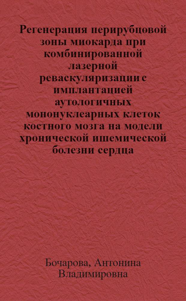 Регенерация перирубцовой зоны миокарда при комбинированной лазерной реваскуляризации с имплантацией аутологичных мононуклеарных клеток костного мозга на модели хронической ишемической болезни сердца : (экспериментальное исследование) : автореферат диссертации на соискание ученой степени кандидата медицинских наук : специальность 14.03.02 <Патологическая анатомия>