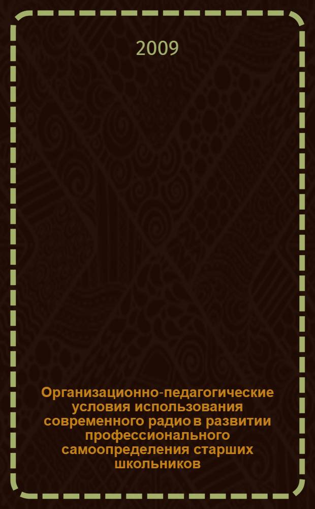 Организационно-педагогические условия использования современного радио в развитии профессионального самоопределения старших школьников : автореферат диссертации на соискание ученой степени кандидата педагогических наук : специальность 13.00.01 <Общая педагогика, история педагогики и образования>