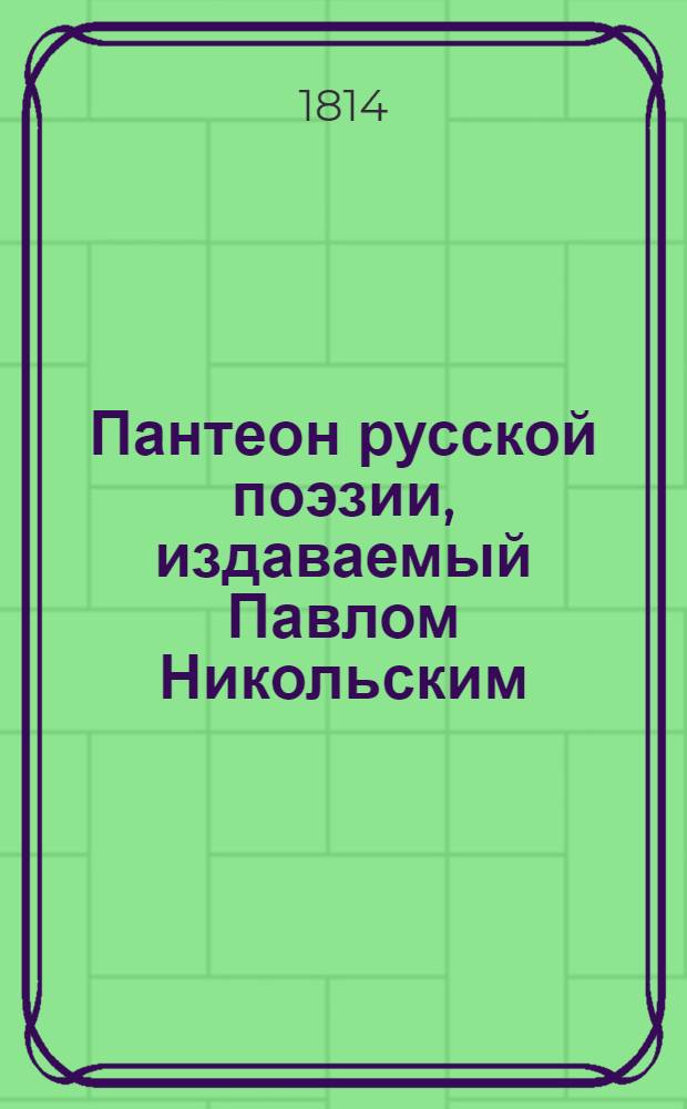 Пантеон русской поэзии, издаваемый Павлом Никольским : Ч. 1-6