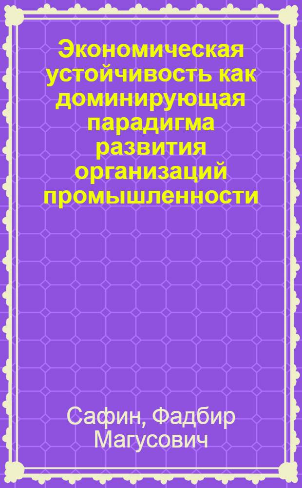 Экономическая устойчивость как доминирующая парадигма развития организаций промышленности : автореферат диссертации на соискание ученой степени доктора экономических наук : специальность 08.00.05 <Экономика и управление народным хозяйством по отраслям и сферам деятельности>