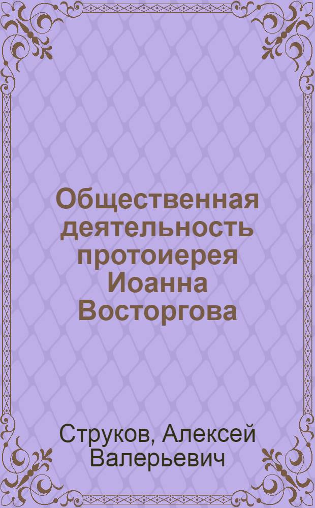 Общественная деятельность протоиерея Иоанна Восторгова : автореферат диссертации на соискание ученой степени кандидата исторических наук : специальность 07.00.02 <Отечественная история>