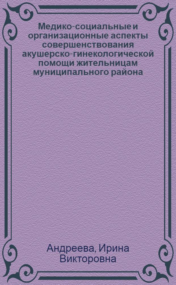 Медико-социальные и организационные аспекты совершенствования акушерско-гинекологической помощи жительницам муниципального района : автореферат диссертации на соискание ученой степени кандидата медицинских наук : специальность 14.02.03 <Общественное здоровье и здравоохранение>