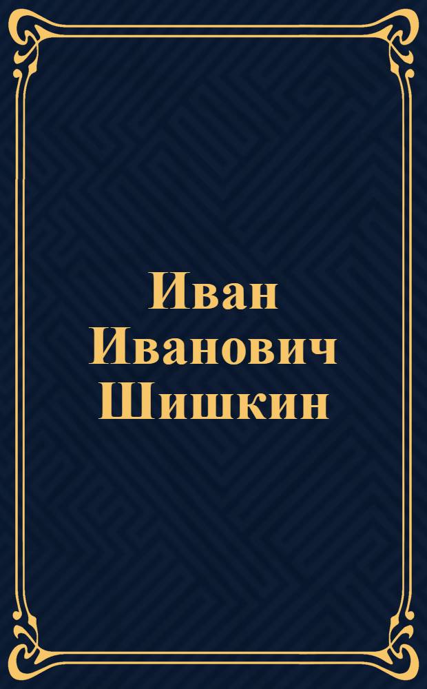 Иван Иванович Шишкин : около 80 произведений