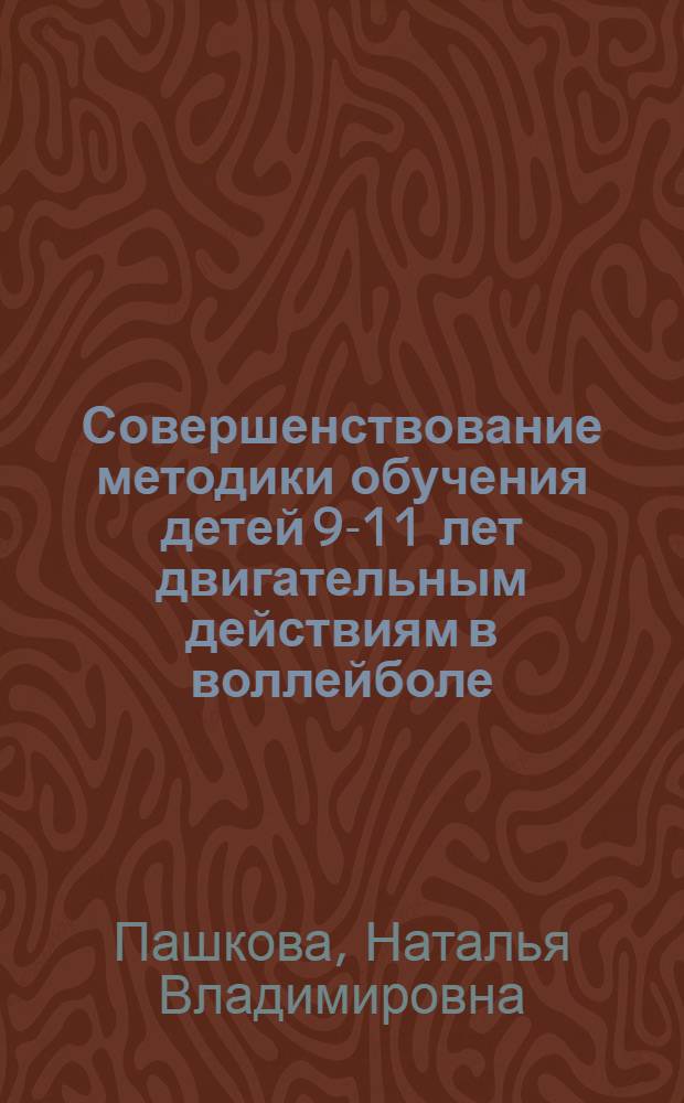 Совершенствование методики обучения детей 9-11 лет двигательным действиям в воллейболе : автореферат диссертации на соискание ученой степени кандидата педагогических наук : специальность 13.00.04 <Теория и методика физического воспитания, спортивной тренировки, оздоровительной и адаптивной физической культуры>