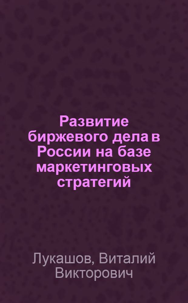 Развитие биржевого дела в России на базе маркетинговых стратегий : автореферат диссертации на соискание ученой степени кандидата экономических наук : специальность 08.00.05 <Экономика и управление народным хозяйством по отраслям и сферам деятельности> : специальность 08.00.10 <Финансы, денежное обращение и кредит>