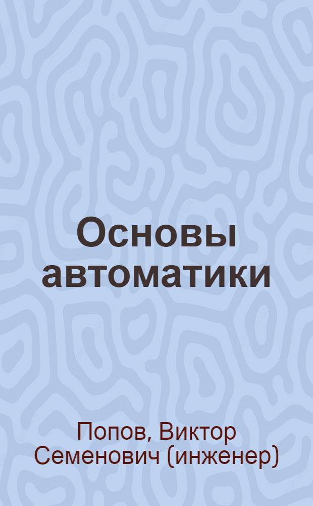 Основы автоматики : учебное пособие : для студентов очного отделения специальностей 110301 - Механизация сельского хозяйства, 110304 - Технология обслуживания и ремонта машин в АПК, 190603 - Сервис транспортных и технологических машин и оборудования (в отраслях)