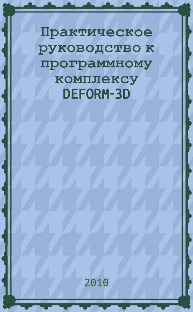 Практическое руководство к программному комплексу DEFORM-3D : учебное пособие
