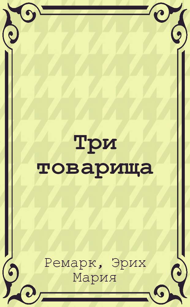 Три товарища; Жизнь взаймы: романы / Эрих Мария Ремарк; пер. с нем. И.М. Шрайбера, Л.Б. Черной; предисл.: В. Татаринов