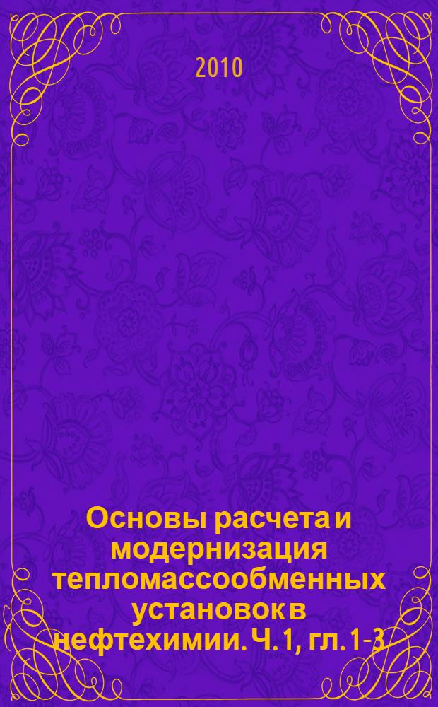 Основы расчета и модернизация тепломассообменных установок в нефтехимии. Ч. 1, гл. 1-3 : Устройство и расчет аппаратов