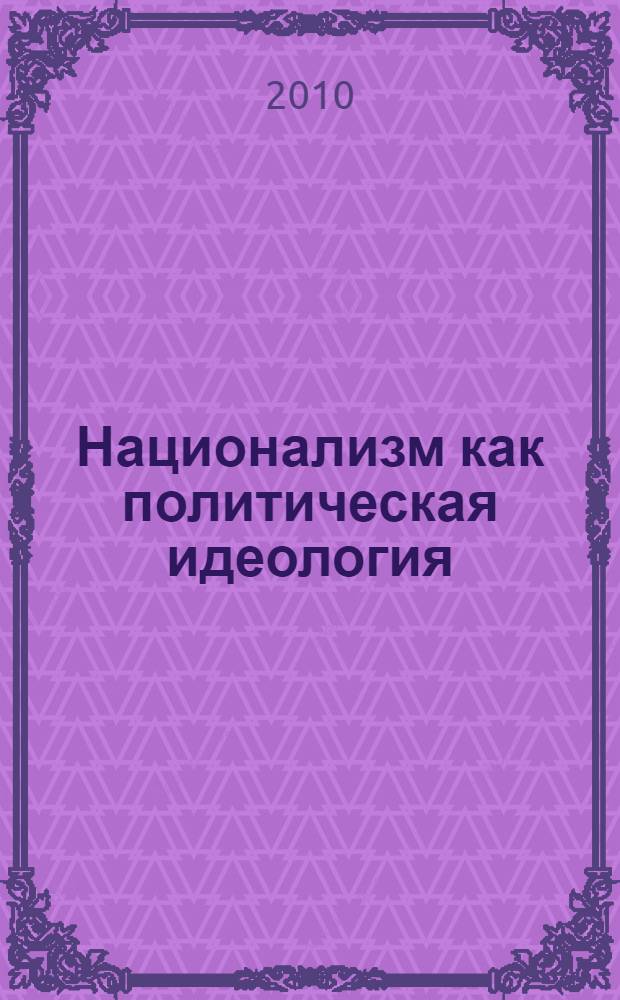 Национализм как политическая идеология : учебное пособие для студентов высших учебных заведений, обучающихся по гуманитарным специальностям и направлениям подготовки