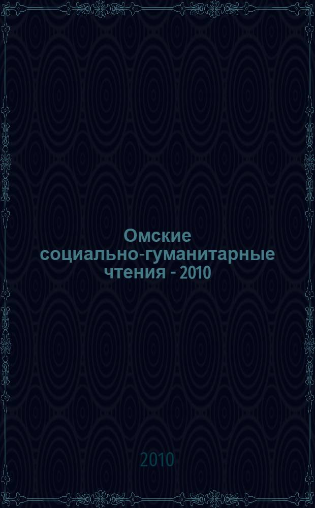 Омские социально-гуманитарные чтения - 2010 : материалы III Межрегиональной научно-практической конференции, 18-19 марта 2010 г., г. Омск : сборник