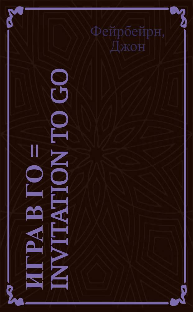 Игра в Го = Invitation to GO : секреты блестящих побед