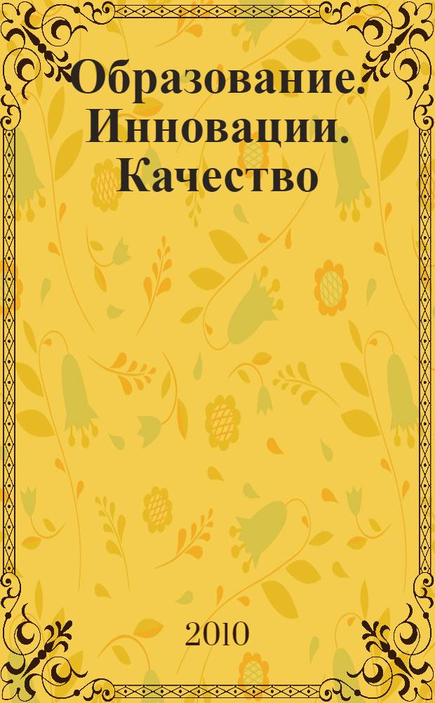 Образование. Инновации. Качество : (материалы IV Международной научно-методической конференции, г. Курск, 6-7 апреля 2010 г.)