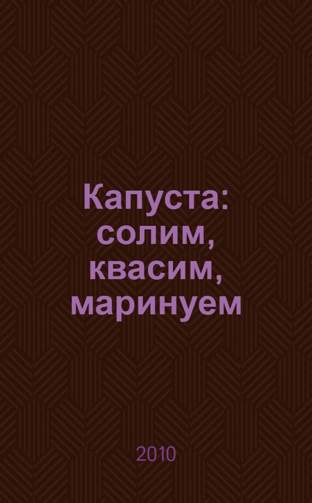 Капуста : солим, квасим, маринуем : рецепты
