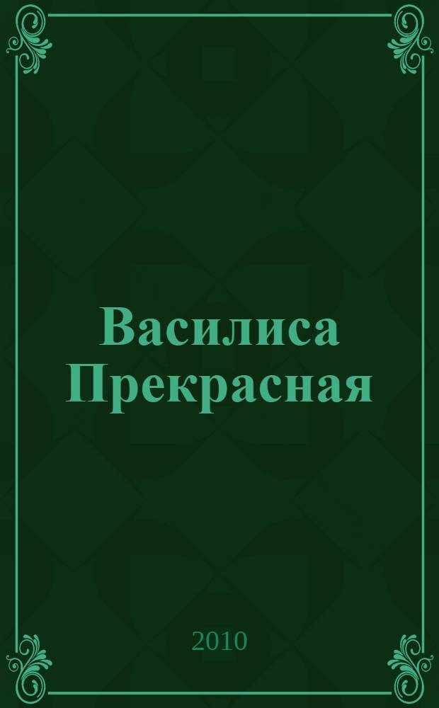 Василиса Прекрасная : русские народные сказки : для детей старшего дошкольного и младшего школьного возраста