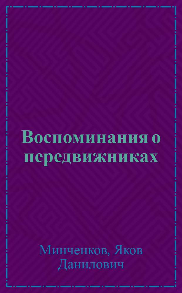 Воспоминания о передвижниках : Григорий Мясоедов, Николай Дубовский, Владимир Маковский, Крилл Лемох, Ефим Волков, Андрей Шильдер, Александр Беггров, Михаил Клодт, Василий Максимов, Василий Суриков, Архип Куинджи, Василий Поленов, Исаак Левитан, Иван Богданов, Илья Репин