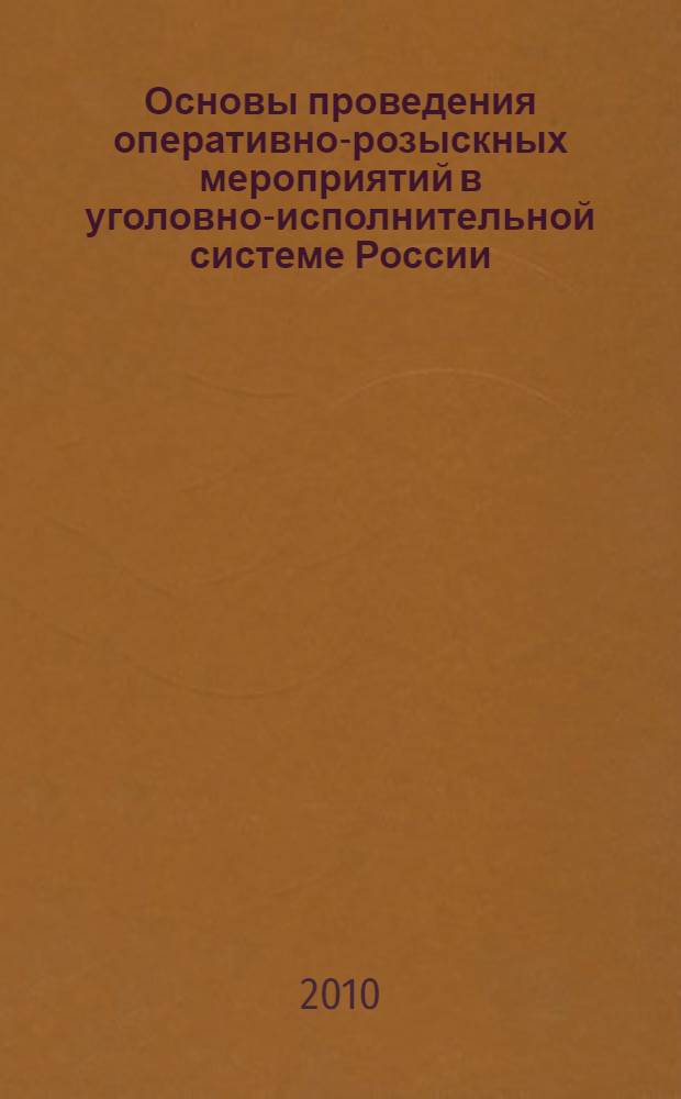 Основы проведения оперативно-розыскных мероприятий в уголовно-исполнительной системе России : авторский курс лекций
