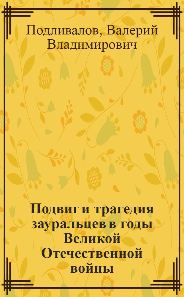 Подвиг и трагедия зауральцев в годы Великой Отечественной войны (1941-1945 гг.)