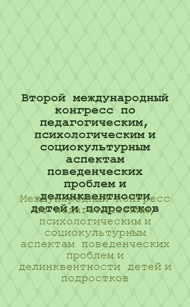 Второй международный конгресс по педагогическим, психологическим и социокультурным аспектам поведенческих проблем и делинквентности детей и подростков, (10-11 марта 2010 г., Пермь) = The Second International Congress on Educational, Psychological and Sociocultural Aspects of Behavior Problems and Delinquency in Children and Adolescents : материалы