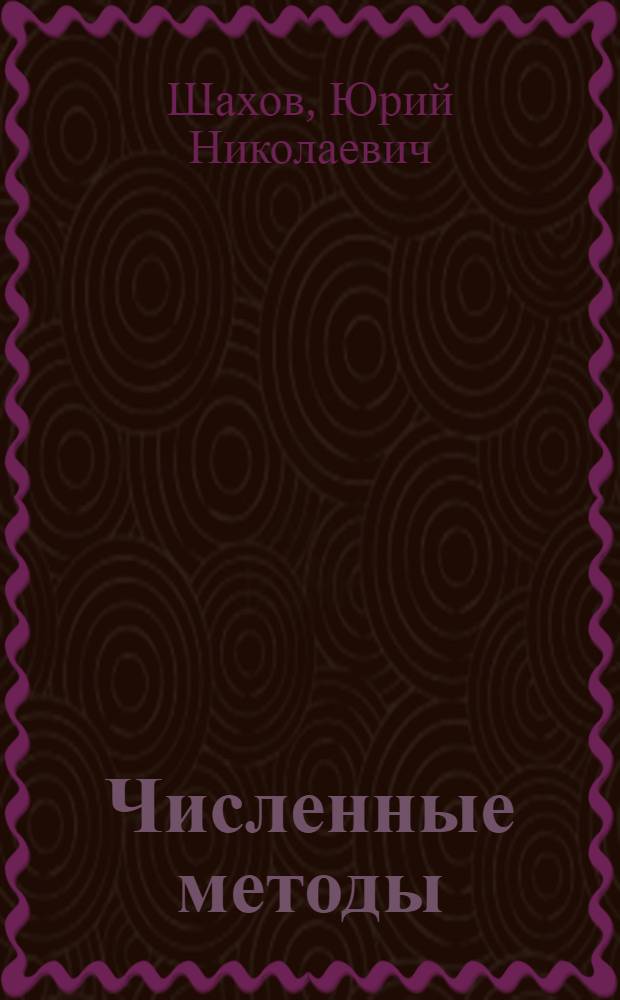 Численные методы : учебное пособие для студентов высших учебных заведений, обучающихся по специальности 050201.65 "Математика" : элементы теории погрешностей, теорема о сжимающем отображении и ее применения к задачам линейной алгебры, элементы теории приближений, интерполяция, численное дифференцирование, численное интегрирование, численное решение обыкновенных дифференциальных уравнений, понятие о численном решении уравнений с частными производными и интегральных уравнений