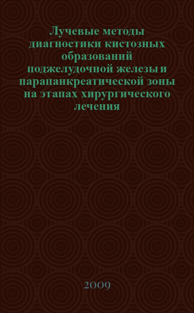 Лучевые методы диагностики кистозных образований поджелудочной железы и парапанкреатической зоны на этапах хирургического лечения : автореферат диссертации на соискание ученойой степени доктора медицинских наук : специальность 14.00.27 <Хирургия> : специальность 14.00.19 < Лучевая диагностика и лучевая терапия>