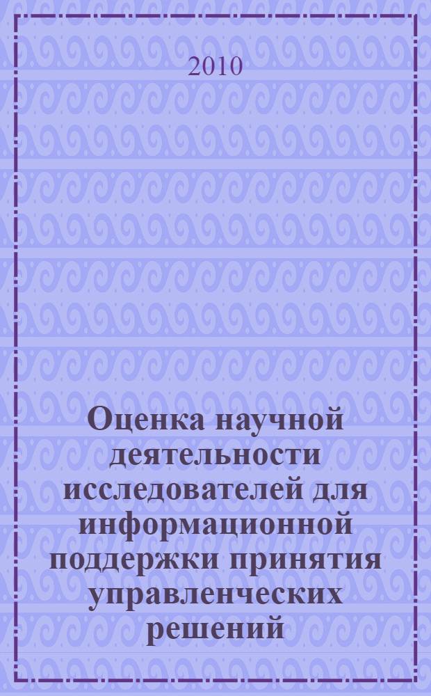 Оценка научной деятельности исследователей для информационной поддержки принятия управленческих решений : автореферат диссертации на соискание ученой степени кандидата технических наук : специальность 05.13.10 <Управление в социальных и экономических системах>