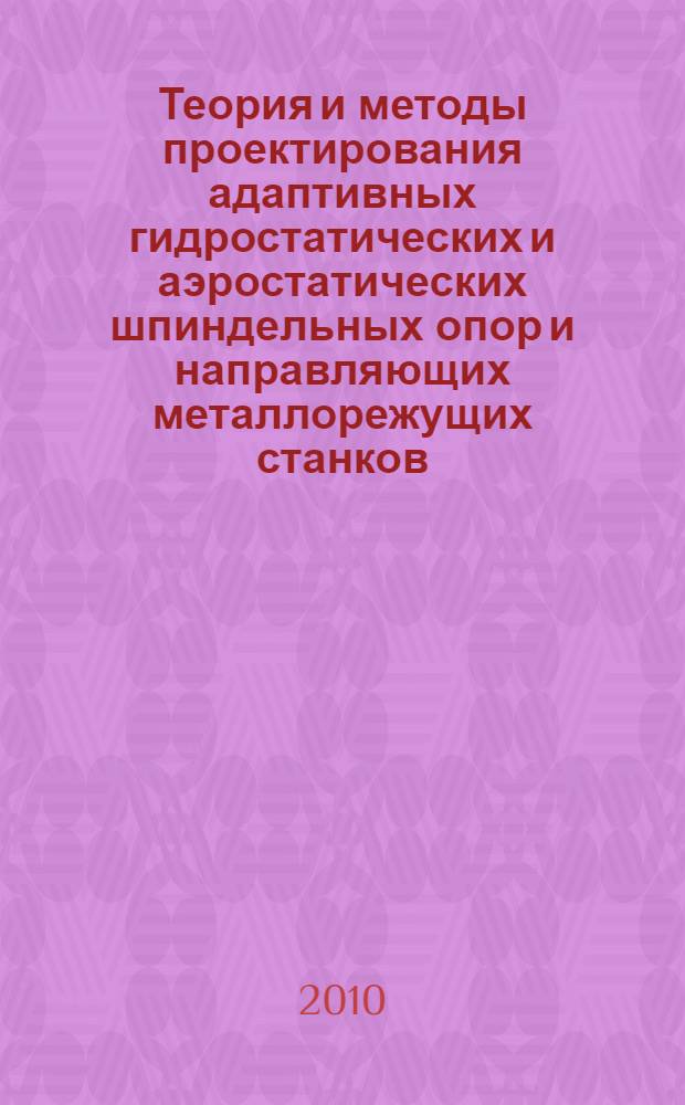 Теория и методы проектирования адаптивных гидростатических и аэростатических шпиндельных опор и направляющих металлорежущих станков : автореферат диссертации на соискание ученой степени доктора технических наук : специальность 05.02.02 <Машиноведение, системы приводов и детали машин>