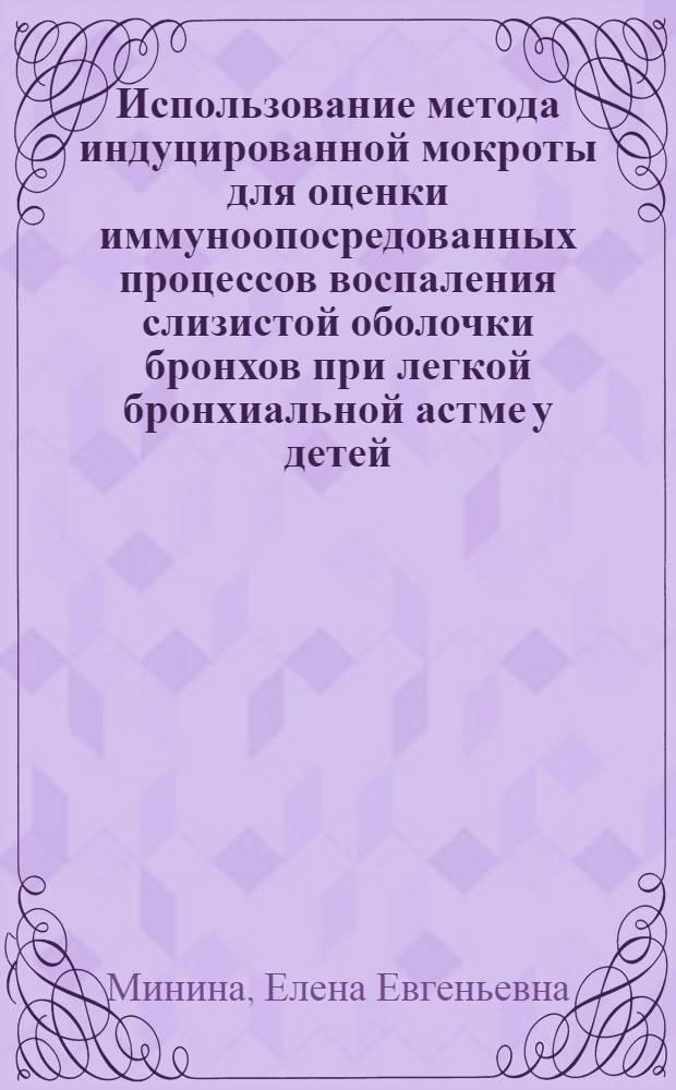 Использование метода индуцированной мокроты для оценки иммуноопосредованных процессов воспаления слизистой оболочки бронхов при легкой бронхиальной астме у детей : автореферат диссертации на соискание ученой степени кандидата медицинских наук : специальность 14.03.09 <Клиническая иммунология, аллергология>