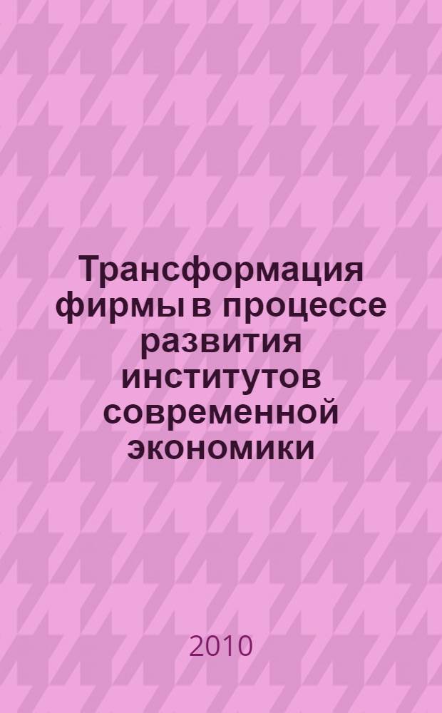 Трансформация фирмы в процессе развития институтов современной экономики: теория, методология, практика : автореферат диссертации на соискание ученой степени доктора экономических наук : специальность 08.00.01 <Экономическая теория>