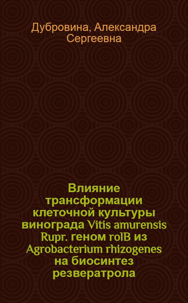 Влияние трансформации клеточной культуры винограда Vitis amurensis Rupr. геном rolB из Agrobacterium rhizogenes на биосинтез резвератрола : автореферат диссертации на соискание ученой степени кандидата биологических наук : специальность 03.01.06 <Биотехнология в том числе, бионанотехнологии>