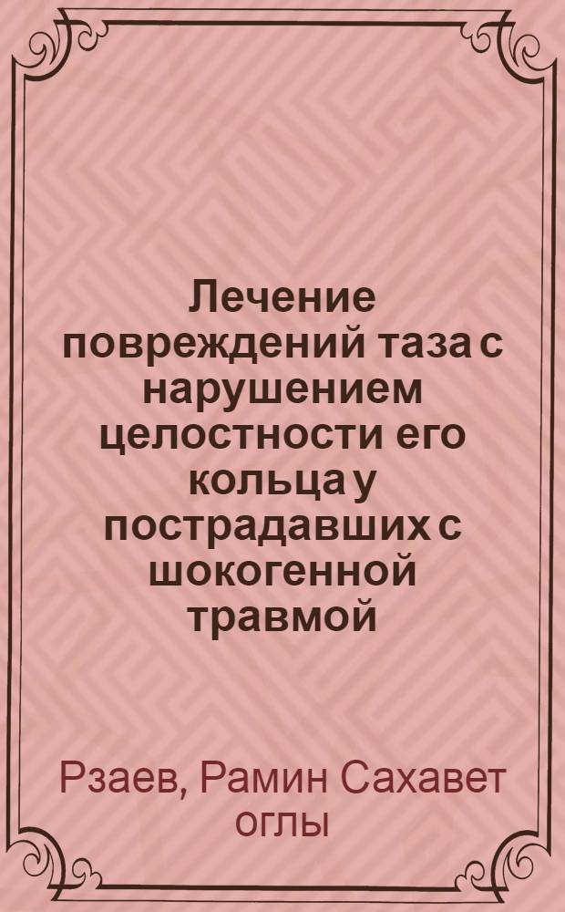 Лечение повреждений таза с нарушением целостности его кольца у пострадавших с шокогенной травмой : автореферат диссертации на соискание ученой степени кандидата медицинских наук : специальность 14.01.15 <Травматология и ортопедия> : специальность 14.01.17