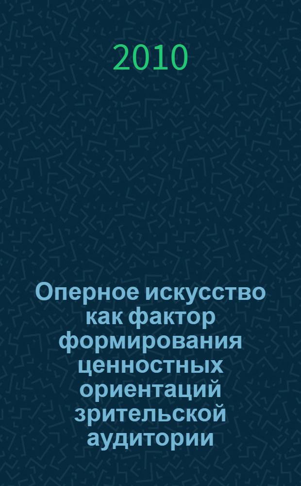 Оперное искусство как фактор формирования ценностных ориентаций зрительской аудитории : автореферат диссертации на соискание ученой степени кандидата социологических наук : специальность 22.00.06 <Социология культуры>