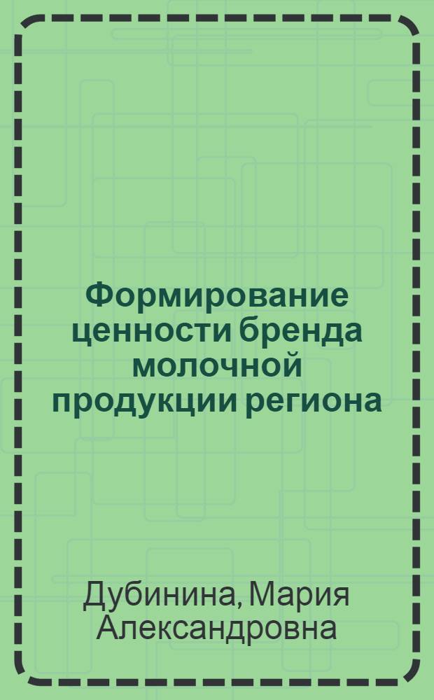 Формирование ценности бренда молочной продукции региона : автореферат диссертации на соискание ученой степени кандидата экономических наук : специальность 08.00.05 <Экономика и управление народным хозяйством по отраслям и сферам деятельности>
