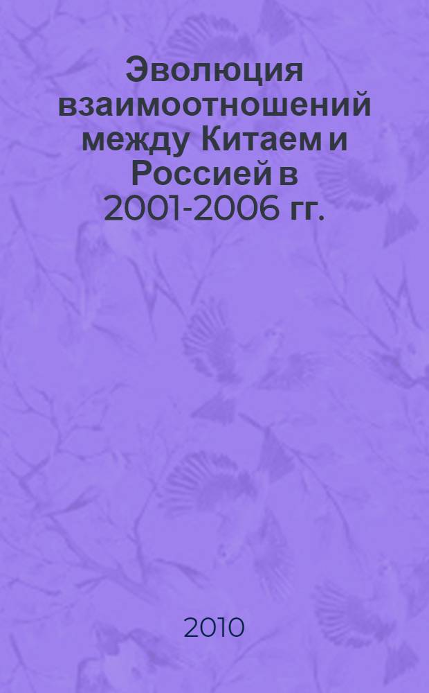 Эволюция взаимоотношений между Китаем и Россией в 2001-2006 гг. : автореферат диссертации на соискание ученой степени кандидата исторических наук : специальность 07.00.03 <Всеобщая история соответствующего периода>