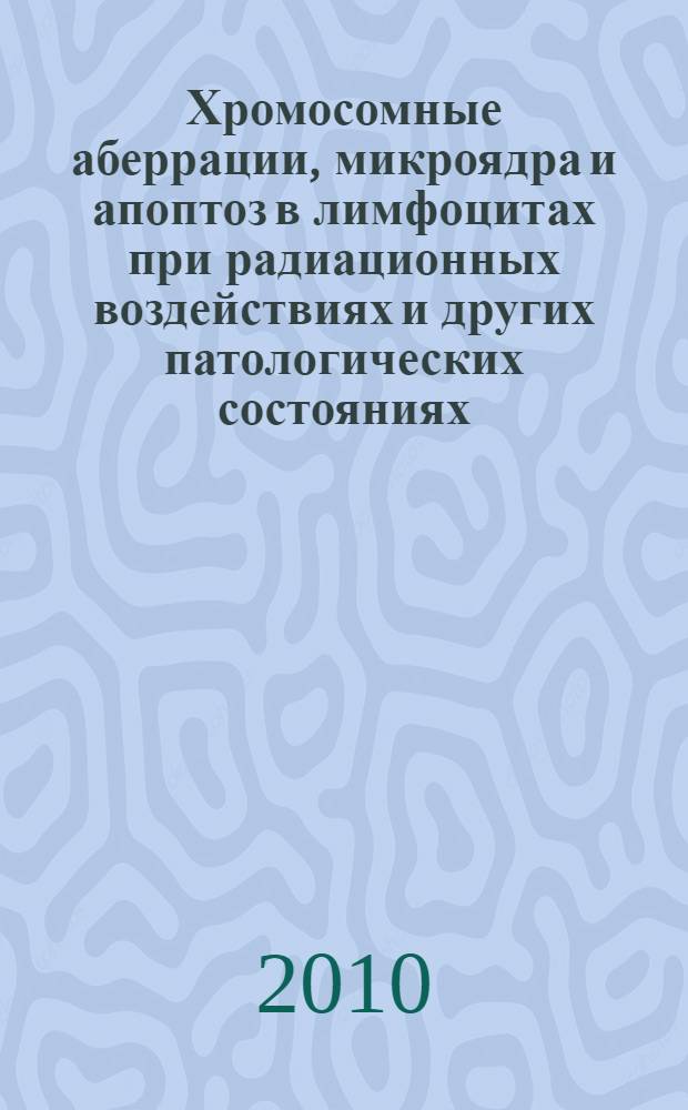 Хромосомные аберрации, микроядра и апоптоз в лимфоцитах при радиационных воздействиях и других патологических состояниях : автореферат диссертации на соискание ученой степени доктора биологических наук : специальность 03.01.01 <Радиобиология>