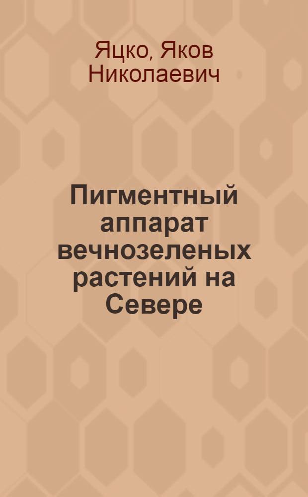 Пигментный аппарат вечнозеленых растений на Севере : автореферат диссертации на соискание ученой степени кандидата биологических наук : специальность 03.01.05 <Физиология и биохимия растений>