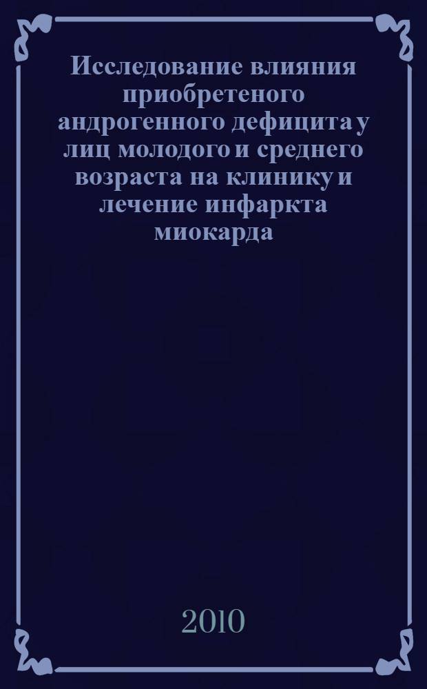 Исследование влияния приобретеного андрогенного дефицита у лиц молодого и среднего возраста на клинику и лечение инфаркта миокарда : автореферат диссертации на соискание ученой степени кандидата медицинских наук : специальность 14.01.04 <Внутренние болезни> : специальность 14.01.05 <Кардиология>