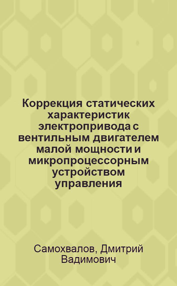 Коррекция статических характеристик электропривода с вентильным двигателем малой мощности и микропроцессорным устройством управления : автореферат диссертации на соискание ученой степени кандидата технических наук : специальность 05.09.03 <Электротехнические комплексы и системы>