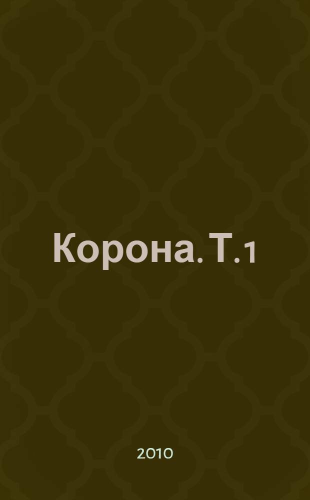 Корона. [Т.] 1