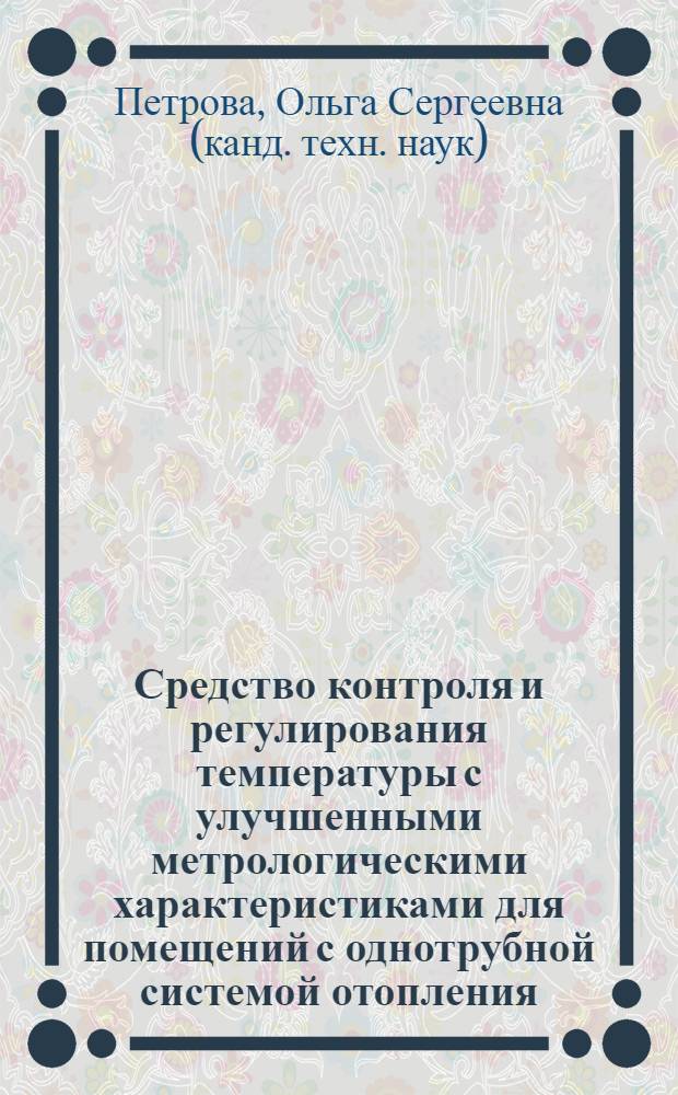 Средство контроля и регулирования температуры с улучшенными метрологическими характеристиками для помещений с однотрубной системой отопления : автореферат диссертации на соискание ученой степени кандидата технических наук : специальность 05.11.13 <Приборы и методы контроля природной среды, веществ, материалов и изделий>