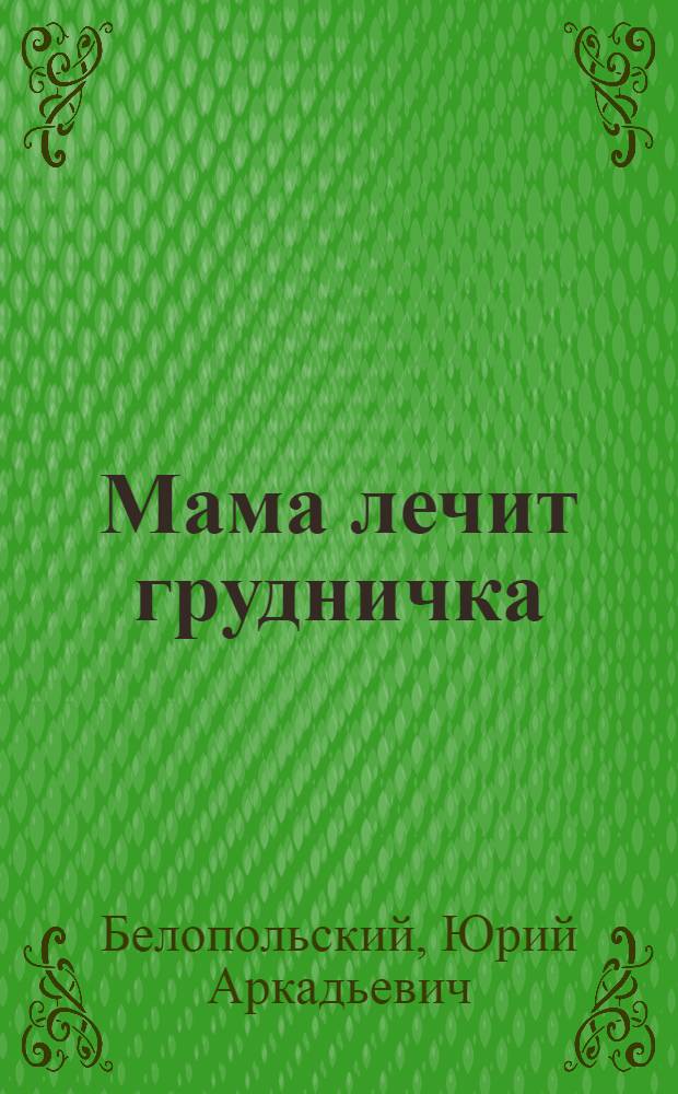 Мама лечит грудничка : что делать, чтобы кроха выздоровел