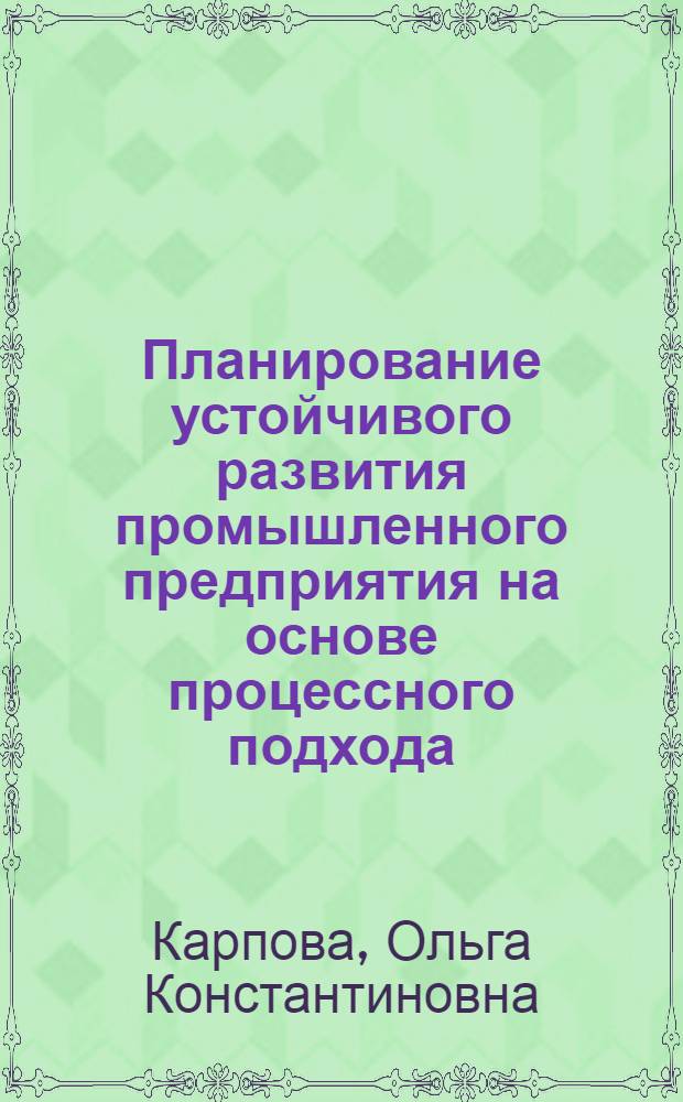 Планирование устойчивого развития промышленного предприятия на основе процессного подхода: инструментарно-методическое обеспечение : автореферат диссертации на соискание ученой степени кандидата экономических наук : специальность 08.00.05 <Экономика и управление народным хозяйством по отраслям и сферам деятельности>